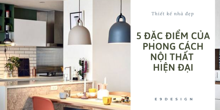  5 đặc điểm của phong cách nội thất hiện đại